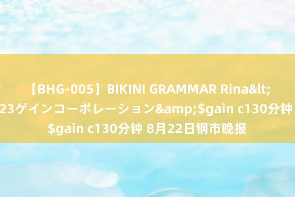 【BHG-005】BIKINI GRAMMAR Rina</a>2017-04-23ゲインコーポレーション&$gain c130分钟 8月22日钢市晚报