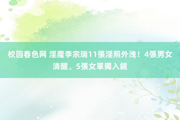 校园春色网 淫魔李宗瑞11張淫照外洩！4張男女清醒、5張女單獨入鏡