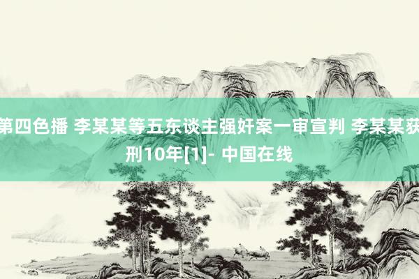 第四色播 李某某等五东谈主强奸案一审宣判 李某某获刑10年[1]- 中国在线